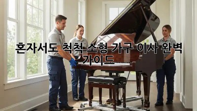 혼자서도 척척! 소형 가구 이사 완벽 가이드
