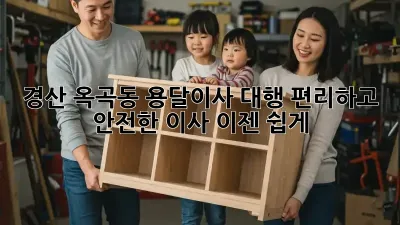 경산 옥곡동 용달이사 대행: 편리하고 안전한 이사, 이젠 쉽게!