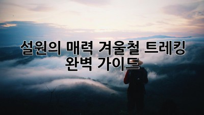 설원의 매력! 겨울철 트레킹 완벽 가이드