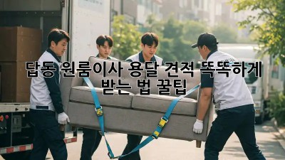 답동 원룸이사 용달 견적, 똑똑하게 받는 법 꿀팁🍯